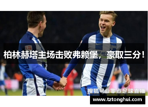 柏林赫塔主场击败弗赖堡，豪取三分！