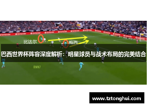 巴西世界杯阵容深度解析：明星球员与战术布局的完美结合