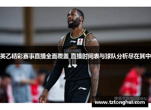 英乙精彩赛事直播全面覆盖 直播时间表与球队分析尽在其中