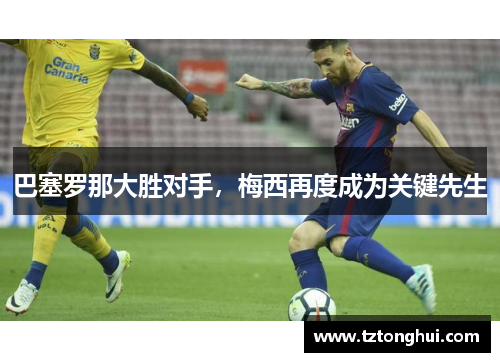 巴塞罗那大胜对手，梅西再度成为关键先生
