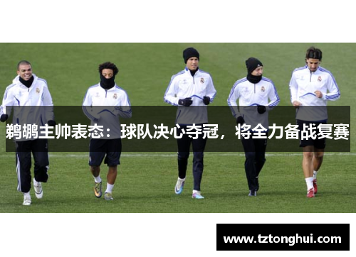 鹈鹕主帅表态：球队决心夺冠，将全力备战复赛
