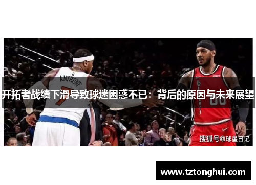 开拓者战绩下滑导致球迷困惑不已：背后的原因与未来展望