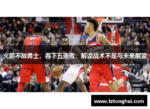火箭不敌勇士，吞下五连败：解读战术不足与未来展望