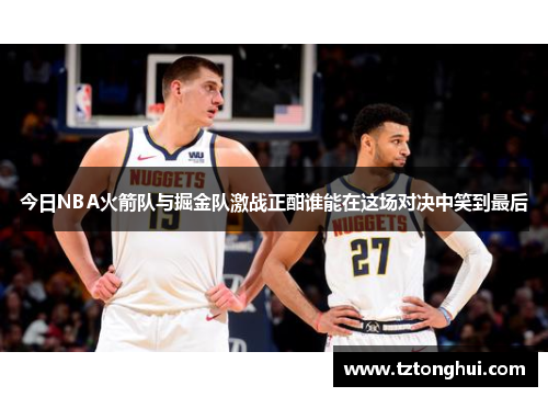 今日NBA火箭队与掘金队激战正酣谁能在这场对决中笑到最后