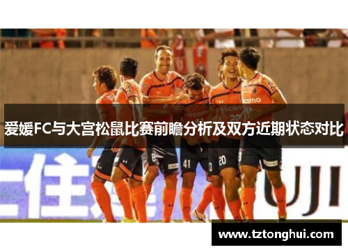 爱媛FC与大宫松鼠比赛前瞻分析及双方近期状态对比