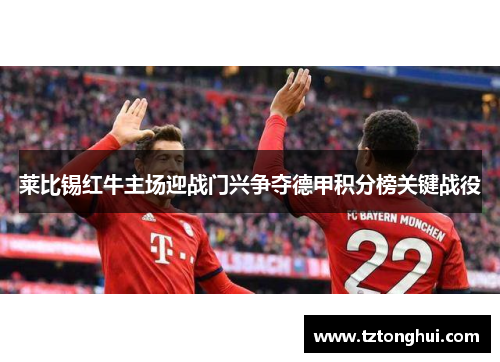 莱比锡红牛主场迎战门兴争夺德甲积分榜关键战役