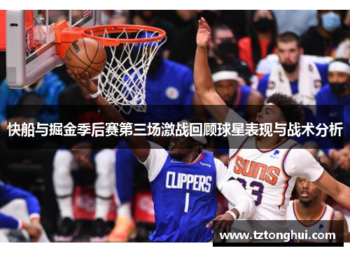 快船与掘金季后赛第三场激战回顾球星表现与战术分析