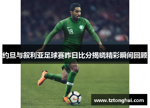 约旦与叙利亚足球赛昨日比分揭晓精彩瞬间回顾