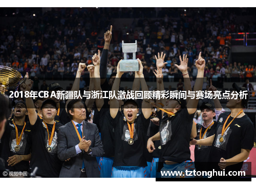 2018年CBA新疆队与浙江队激战回顾精彩瞬间与赛场亮点分析